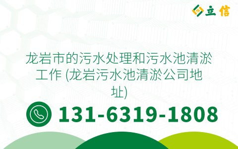 龙岩市的污水处理和污水池清淤工作 (龙岩污水池清淤公司地址)