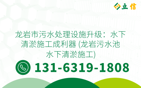 龙岩市污水处理设施升级：水下清淤施工成利器 (龙岩污水池水下清淤施工)