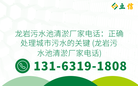 龙岩污水池清淤厂家电话：正确处理城市污水的关键 (龙岩污水池清淤厂家电话)