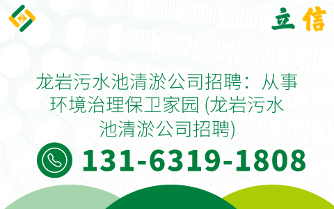 龙岩污水池清淤公司招聘：从事环境治理保卫家园 (龙岩污水池清淤公司招聘)