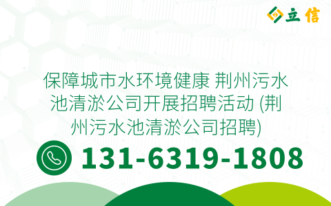 保障城市水环境健康 荆州污水池清淤公司开展招聘活动 (荆州污水池清淤公司招聘)