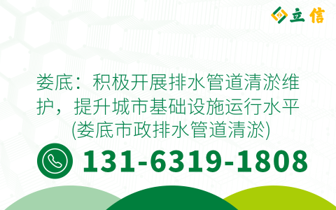 娄底：积极开展排水管道清淤维护，提升城市基础设施运行水平 (娄底市政排水管道清淤)