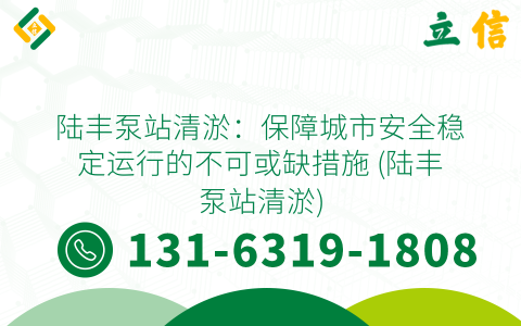陆丰泵站清淤：保障城市安全稳定运行的不可或缺措施 (陆丰泵站清淤)