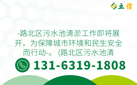 -路北区污水池清淤工作即将展开，为保障城市环境和民生安全而行动-。 (路北区污水池清淤项目公示)