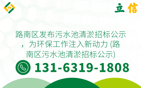 路南区发布污水池清淤招标公示，为环保工作注入新动力 (路南区污水池清淤招标公示)