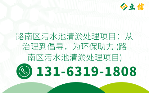路南区污水池清淤处理项目：从治理到倡导，为环保助力 (路南区污水池清淤处理项目)