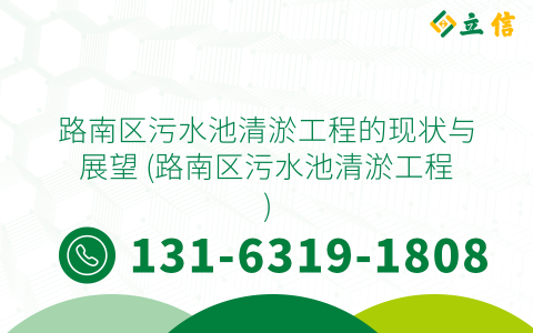路南区污水池清淤工程的现状与展望 (路南区污水池清淤工程)