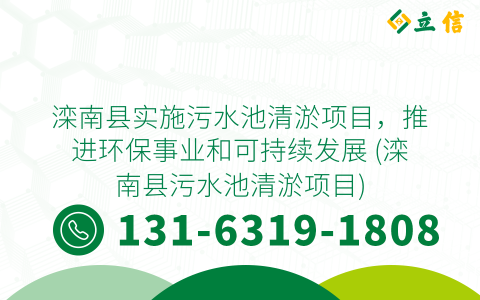 滦南县实施污水池清淤项目，推进环保事业和可持续发展 (滦南县污水池清淤项目)