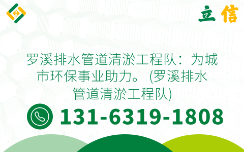 罗溪排水管道清淤工程队：为城市环保事业助力。 (罗溪排水管道清淤工程队)