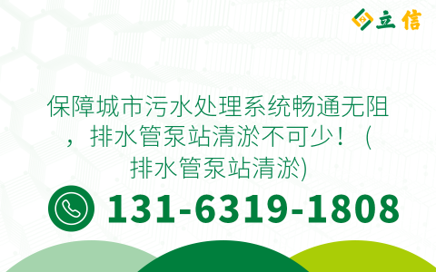 保障城市污水处理系统畅通无阻，排水管泵站清淤不可少！ (排水管泵站清淤)