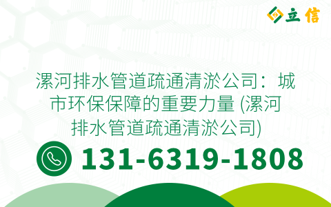 漯河排水管道疏通清淤公司：城市环保保障的重要力量 (漯河排水管道疏通清淤公司)