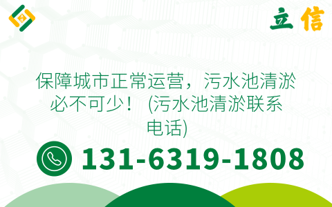 保障城市正常运营，污水池清淤必不可少！ (污水池清淤联系电话)