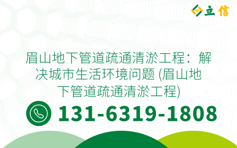 眉山地下管道疏通清淤工程：解决城市生活环境问题 (眉山地下管道疏通清淤工程)