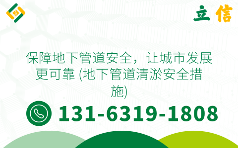 保障地下管道安全，让城市发展更可靠 (地下管道清淤安全措施)