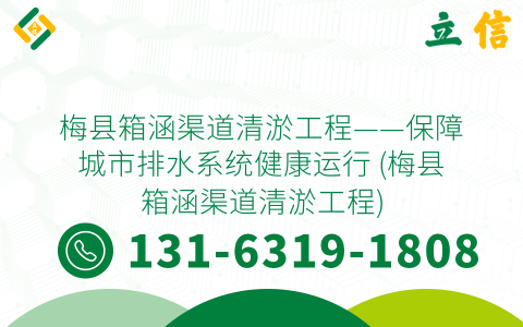 梅县箱涵渠道清淤工程——保障城市排水系统健康运行 (梅县箱涵渠道清淤工程)