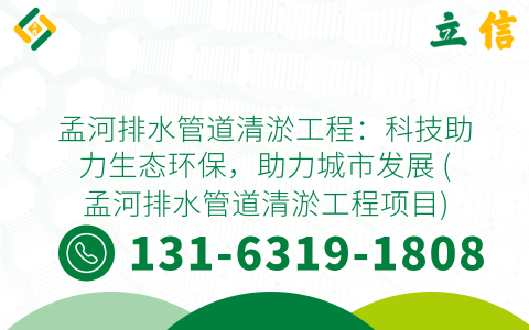 孟河排水管道清淤工程：科技助力生态环保，助力城市发展 (孟河排水管道清淤工程项目)