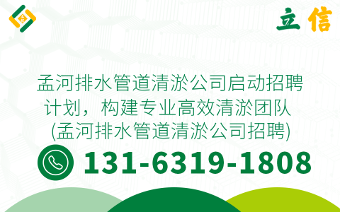孟河排水管道清淤公司启动招聘计划，构建专业高效清淤团队 (孟河排水管道清淤公司招聘)