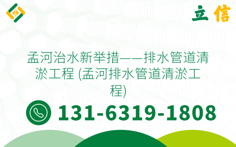 孟河治水新举措——排水管道清淤工程 (孟河排水管道清淤工程)