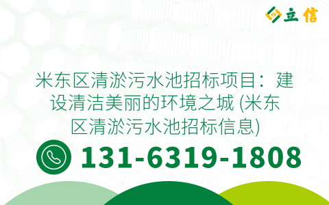 米东区清淤污水池招标项目：建设清洁美丽的环境之城 (米东区清淤污水池招标信息)