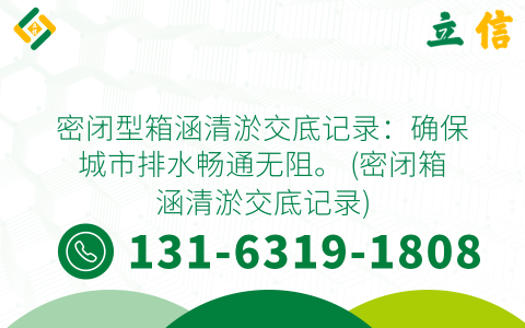 密闭型箱涵清淤交底记录：确保城市排水畅通无阻。 (密闭箱涵清淤交底记录)