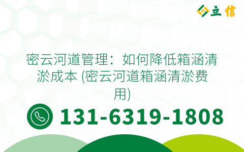 密云河道管理：如何降低箱涵清淤成本 (密云河道箱涵清淤费用)