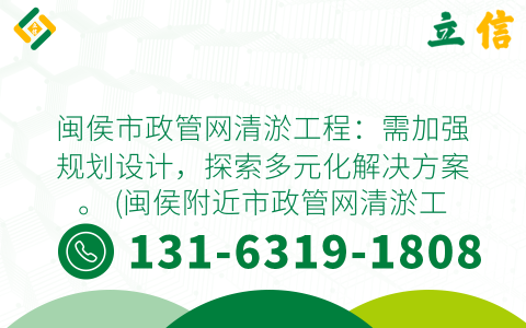 闽侯市政管网清淤工程：需加强规划设计，探索多元化解决方案。 (闽侯附近市政管网清淤工程)