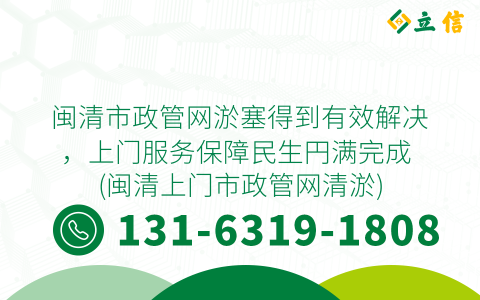 闽清市政管网淤塞得到有效解决，上门服务保障民生円满完成 (闽清上门市政管网清淤)