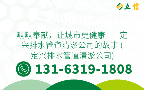 默默奉献，让城市更健康——定兴排水管道清淤公司的故事 (定兴排水管道清淤公司)