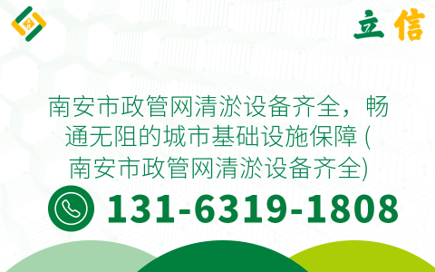 南安市政管网清淤设备齐全，畅通无阻的城市基础设施保障 (南安市政管网清淤设备齐全)