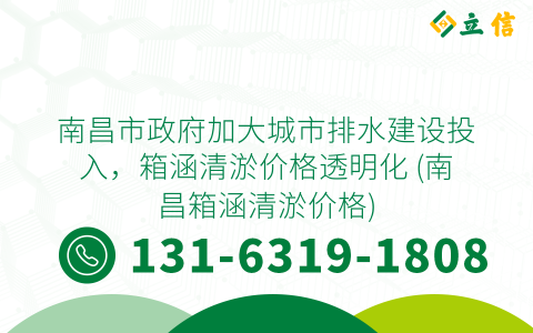 南昌市政府加大城市排水建设投入，箱涵清淤价格透明化 (南昌箱涵清淤价格)