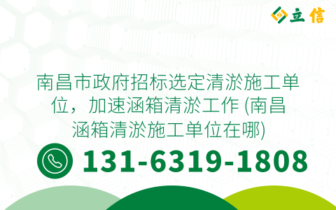 南昌市政府招标选定清淤施工单位，加速涵箱清淤工作 (南昌涵箱清淤施工单位在哪)