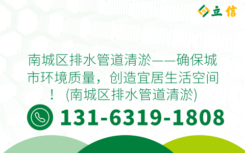南城区排水管道清淤——确保城市环境质量，创造宜居生活空间！ (南城区排水管道清淤)