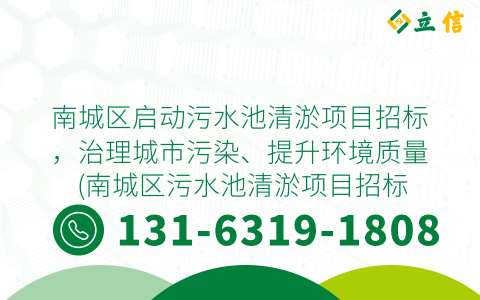 南城区启动污水池清淤项目招标，治理城市污染、提升环境质量 (南城区污水池清淤项目招标)