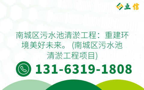 南城区污水池清淤工程：重建环境美好未来。 (南城区污水池清淤工程项目)