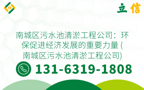 南城区污水池清淤工程公司：环保促进经济发展的重要力量 (南城区污水池清淤工程公司)