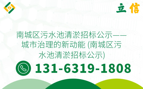 南城区污水池清淤招标公示——城市治理的新动能 (南城区污水池清淤招标公示)