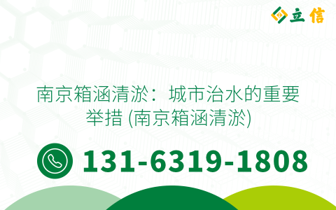 南京箱涵清淤：城市治水的重要举措 (南京箱涵清淤)
