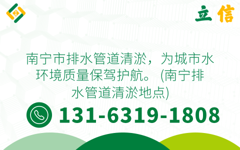 南宁市排水管道清淤，为城市水环境质量保驾护航。 (南宁排水管道清淤地点)