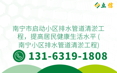 南宁市启动小区排水管道清淤工程，提高居民健康生活水平 (南宁小区排水管道清淤工程)