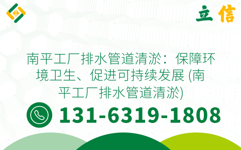 南平工厂排水管道清淤：保障环境卫生、促进可持续发展 (南平工厂排水管道清淤)