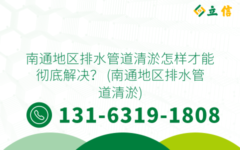 南通地区排水管道清淤怎样才能彻底解决？ (南通地区排水管道清淤)