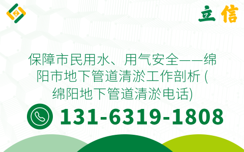 保障市民用水、用气安全——绵阳市地下管道清淤工作剖析 (绵阳地下管道清淤电话)