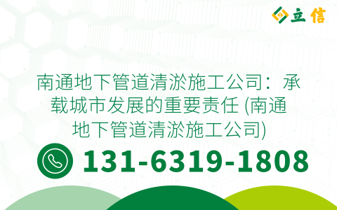 南通地下管道清淤施工公司：承载城市发展的重要责任 (南通地下管道清淤施工公司)