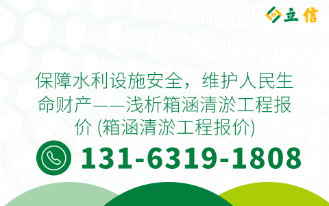 保障水利设施安全，维护人民生命财产——浅析箱涵清淤工程报价 (箱涵清淤工程报价)