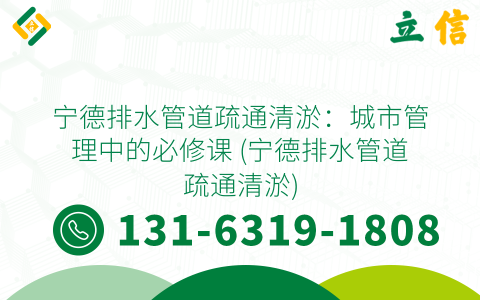 宁德排水管道疏通清淤：城市管理中的必修课 (宁德排水管道疏通清淤)