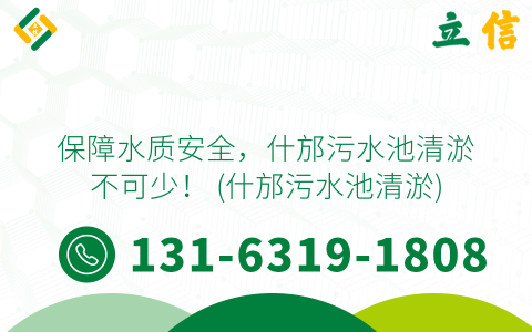 保障水质安全，什邡污水池清淤不可少！ (什邡污水池清淤)