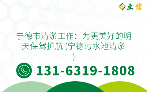 宁德市清淤工作：为更美好的明天保驾护航 (宁德污水池清淤)