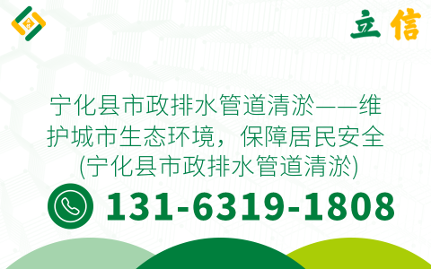 宁化县市政排水管道清淤——维护城市生态环境，保障居民安全 (宁化县市政排水管道清淤)