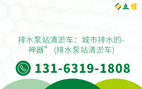 排水泵站清淤车：城市排水的-神器” (排水泵站清淤车)