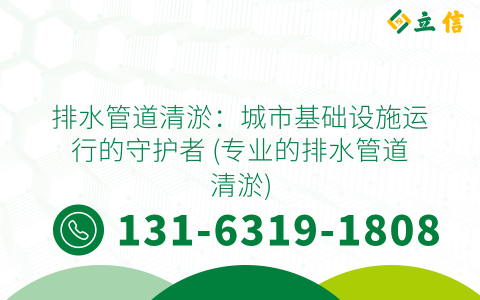 排水管道清淤：城市基础设施运行的守护者 (专业的排水管道清淤)